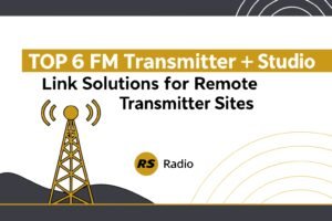 Top 6 FM Transmitter + Studio Link Solutions for Remote Transmitter Sites